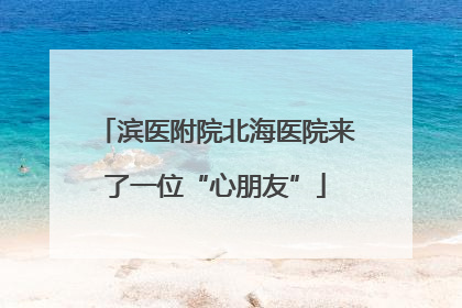 滨医附院北海医院来了一位“心朋友”