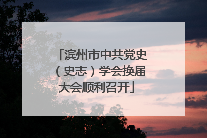 滨州市中共党史（史志）学会换届大会顺利召开