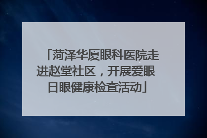 菏泽华厦眼科医院走进赵堂社区，开展爱眼日眼健康检查活动
