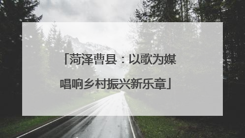 菏泽曹县：以歌为媒 唱响乡村振兴新乐章