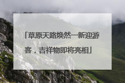 草原天路焕然一新迎游客，吉祥物即将亮相
