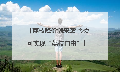 荔枝降价潮来袭 今夏可实现“荔枝自由”