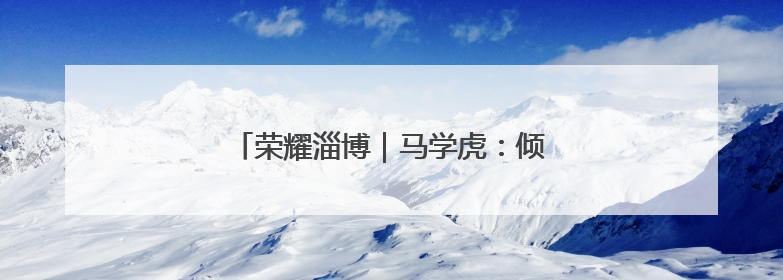 荣耀淄博｜马学虎：倾尽全力护亲情的真汉子