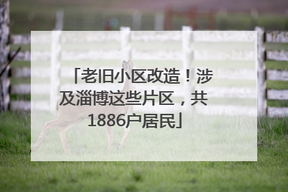 老旧小区改造！涉及淄博这些片区，共1886户居民