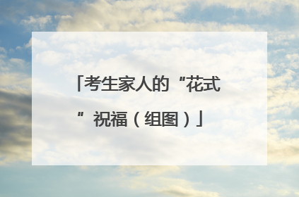 考生家人的“花式”祝福（组图）