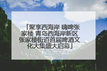 聚享西海岸 嗨啤张家楼 青岛西海岸新区张家楼街道首届啤酒文化大集盛大启幕