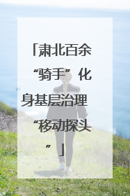 肃北百余“骑手”化身基层治理“移动探头”