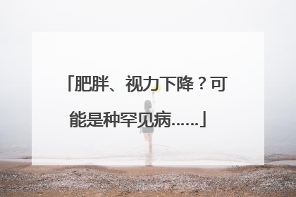 肥胖、视力下降？可能是种罕见病……