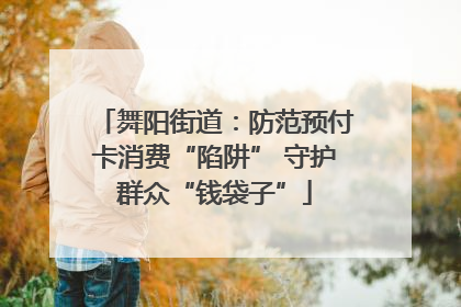 舞阳街道：防范预付卡消费“陷阱” 守护群众“钱袋子”