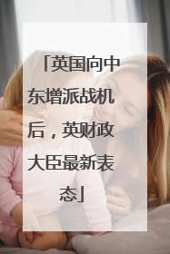 英国向中东增派战机后，英财政大臣最新表态