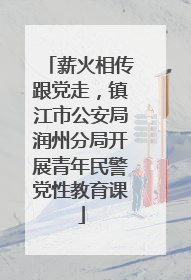 薪火相传跟党走，镇江市公安局润州分局开展青年民警党性教育课