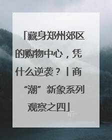 藏身郑州郊区的购物中心，凭什么逆袭？丨商“潮”新象系列观察之四
