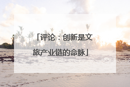 评论：创新是文旅产业链的命脉