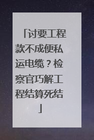 讨要工程款不成便私运电缆？检察官巧解工程结算死结