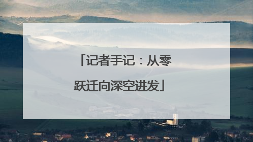 记者手记：从零跃迁向深空进发