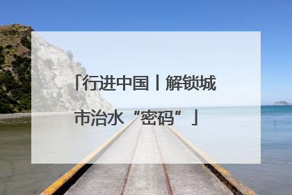 行进中国丨解锁城市治水“密码”
