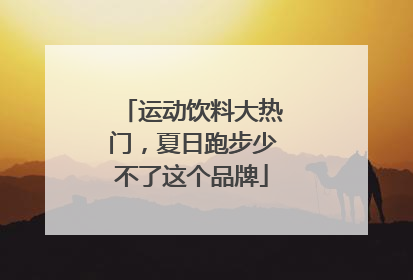 运动饮料大热门，夏日跑步少不了这个品牌