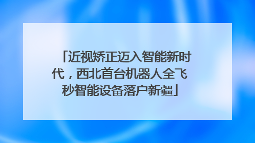 近视矫正迈入智能新时代，西北首台机器人全飞秒智能设备落户新疆