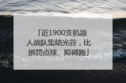 近1900支机器人战队集结光谷，比拼罚点球、障碍跑