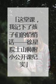 这堂课，我记下了孩子们的悄悄话——徐星院士山师附小公开课纪实