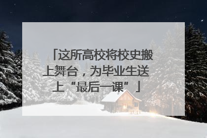 这所高校将校史搬上舞台，为毕业生送上“最后一课”