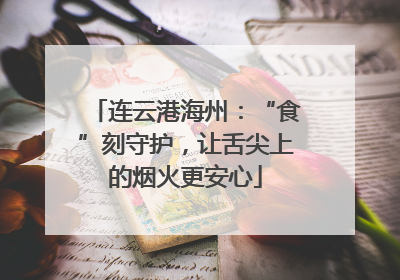 连云港海州：“食”刻守护，让舌尖上的烟火更安心