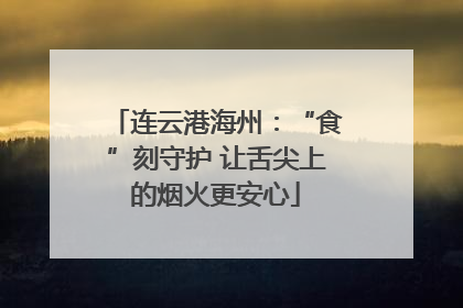 连云港海州：“食”刻守护 让舌尖上的烟火更安心