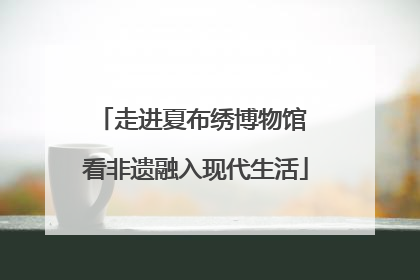 走进夏布绣博物馆 看非遗融入现代生活