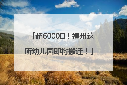 超6000㎡！福州这所幼儿园即将搬迁！