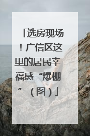 选房现场！广信区这里的居民幸福感“爆棚”（图）