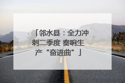 邻水县：全力冲刺二季度 奏响生产“奋进曲”