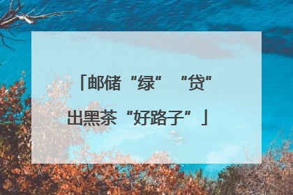 邮储“绿”“贷”出黑茶“好路子”