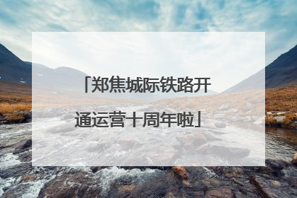 郑焦城际铁路开通运营十周年啦