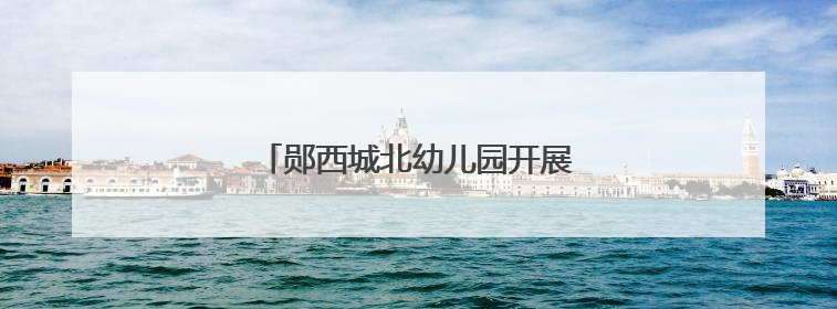 郧西城北幼儿园开展期末考核测评活动