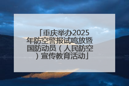 重庆举办2025年防空警报试鸣放暨国防动员（人民防空）宣传教育活动