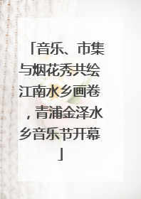 音乐、市集与烟花秀共绘江南水乡画卷，青浦金泽水乡音乐节开幕