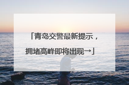 青岛交警最新提示，拥堵高峰即将出现→
