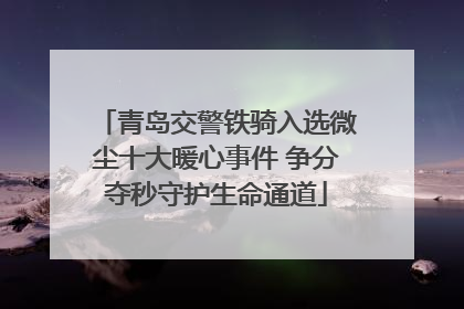 青岛交警铁骑入选微尘十大暖心事件 争分夺秒守护生命通道