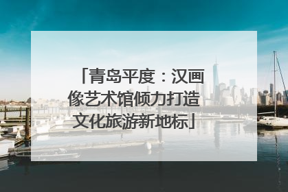 青岛平度：汉画像艺术馆倾力打造文化旅游新地标