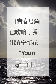 青春号角已吹响，秀出济宁新花“Young”！
