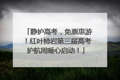 静护高考，免票惠游！红叶柿岩第三届高考护航周暖心启动！