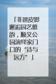 非遗皮影邂逅园艺雅韵，顺义公园演绎家门口的“诗与远方”