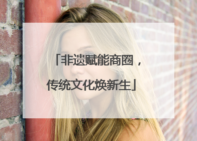 非遗赋能商圈，传统文化焕新生