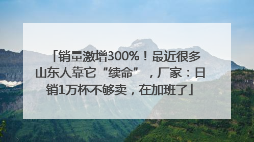 销量激增300%！最近很多山东人靠它“续命”，厂家：日销1万杯不够卖，在加班了