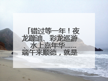 错过等一年！夜龙蹦迪、彩龙巡游、水上嘉年华……端午来顺德，就是这么好玩
