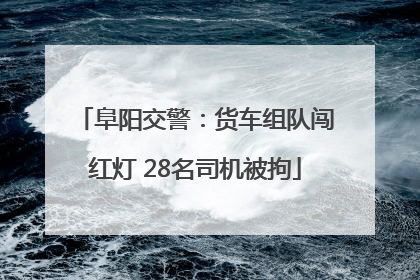 阜阳交警：货车组队闯红灯 28名司机被拘