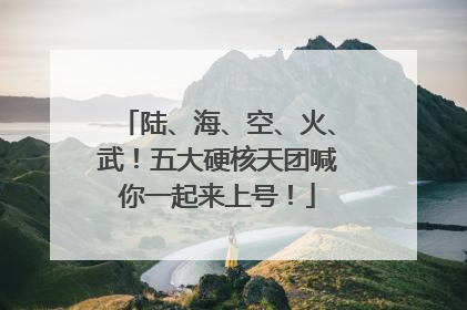 陆、海、空、火、武！五大硬核天团喊你一起来上号！