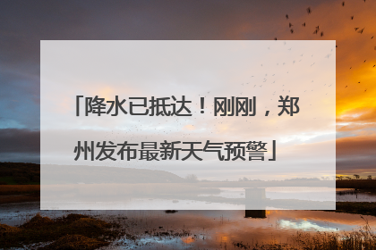 降水已抵达！刚刚，郑州发布最新天气预警