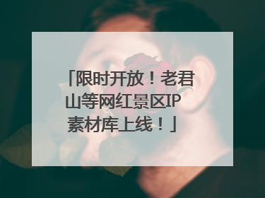 限时开放！老君山等网红景区IP素材库上线！