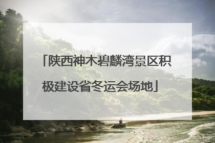 陕西神木碧麟湾景区积极建设省冬运会场地